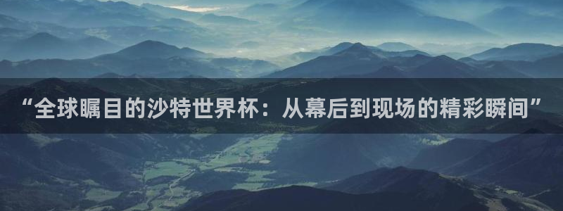 绿茵直播官网：“全球瞩目的沙特世界杯：从幕后到现场的精彩瞬间”