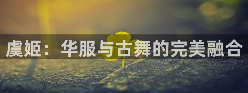 绿茵体育直播cba：虞姬：华服与古舞的完美融合